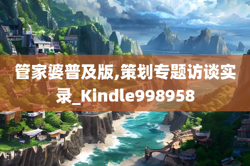 管家婆普及版,策划专题访谈实录_Kindle998958