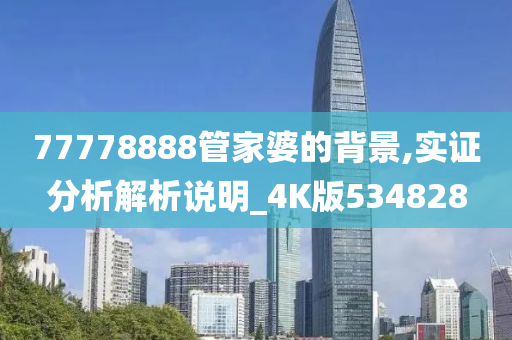 77778888管家婆的背景,实证分析解析说明_4K版534828