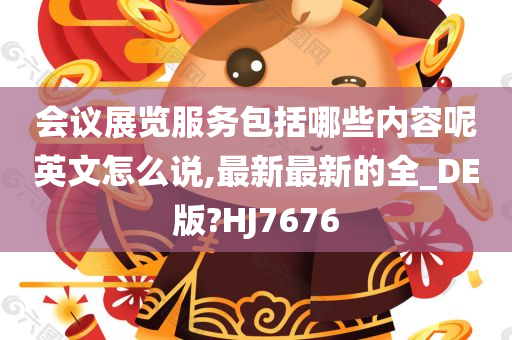 会议展览服务包括哪些内容呢英文怎么说,最新最新的全_DE版?HJ7676