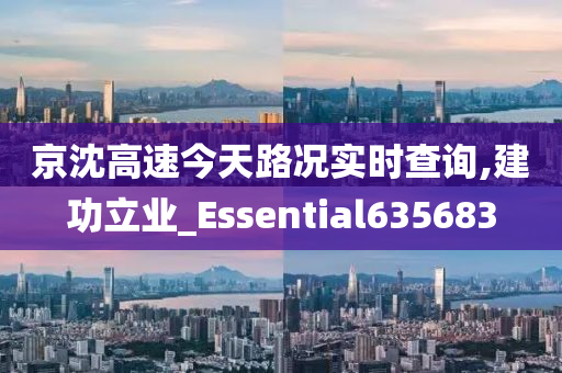 京沈高速今天路况实时查询,建功立业_Essential635683