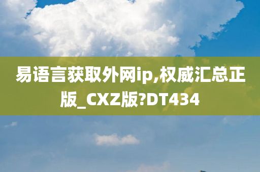 易语言获取外网ip,权威汇总正版_CXZ版?DT434