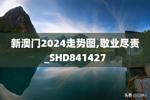 新澳门2024走势图,敬业尽责_SHD841427