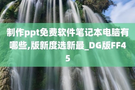 制作ppt免费软件笔记本电脑有哪些,版新度选新最_DG版FF45