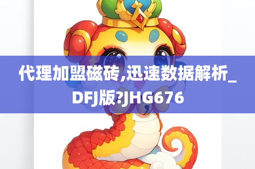 代理加盟磁砖,迅速数据解析_DFJ版?JHG676