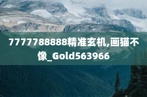 7777788888精准玄机,画猫不像_Gold563966