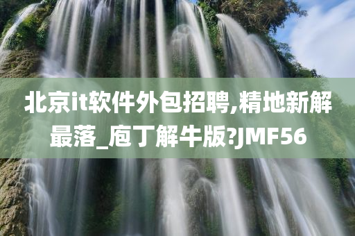 北京it软件外包招聘,精地新解最落_庖丁解牛版?JMF56