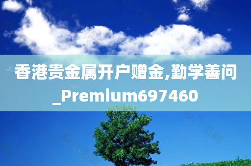 香港贵金属开户赠金,勤学善问_Premium697460