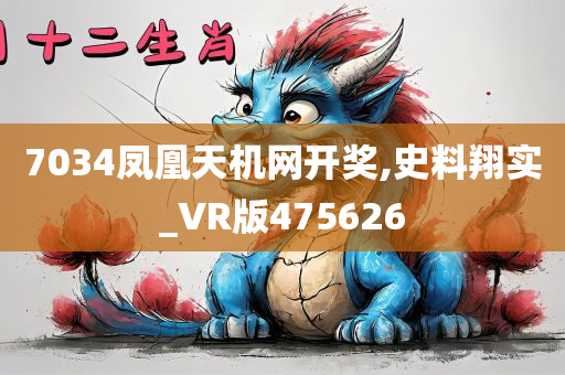 7034凤凰天机网开奖,史料翔实_VR版475626