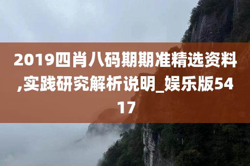 2019四肖八码期期准精选资料,实践研究解析说明_娱乐版5417