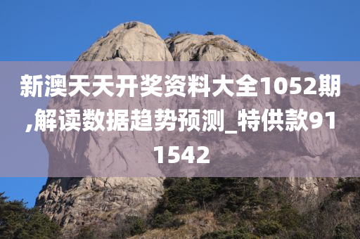 新澳天天开奖资料大全1052期,解读数据趋势预测_特供款911542