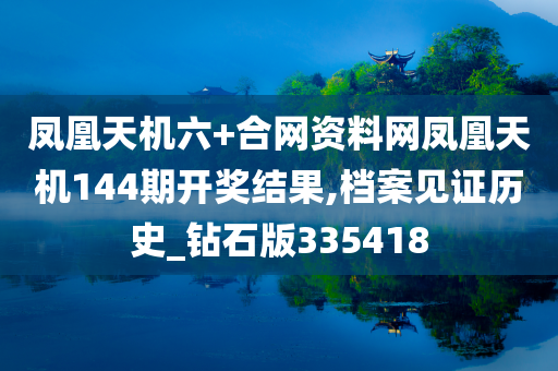 凤凰天机六+合网资料网凤凰天机144期开奖结果,档案见证历史_钻石版335418