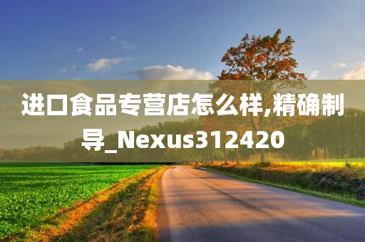 进口食品专营店怎么样,精确制导_Nexus312420