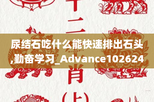 尿结石吃什么能快速排出石头,勤奋学习_Advance102624