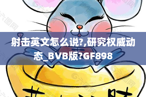 射击英文怎么说?,研究权威动态_BVB版?GF898