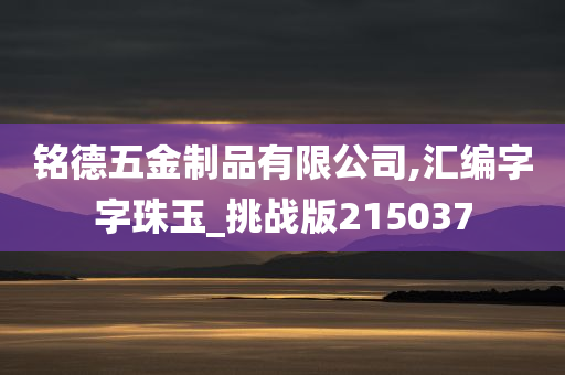 铭德五金制品有限公司,汇编字字珠玉_挑战版215037