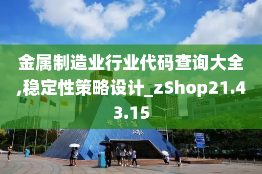 金属制造业行业代码查询大全,稳定性策略设计_zShop21.43.15