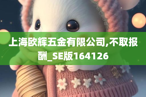 上海欧辉五金有限公司,不取报酬_SE版164126