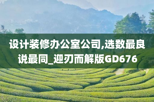 设计装修办公室公司,选数最良说最同_迎刃而解版GD676