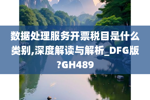 数据处理服务开票税目是什么类别,深度解读与解析_DFG版?GH489