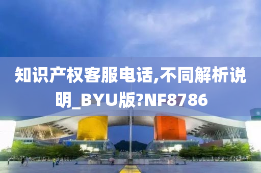 知识产权客服电话,不同解析说明_BYU版?NF8786