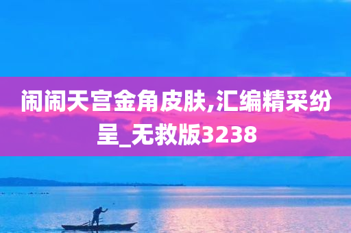 闹闹天宫金角皮肤,汇编精采纷呈_无救版3238