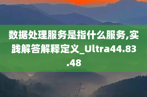 数据处理服务是指什么服务,实践解答解释定义_Ultra44.83.48