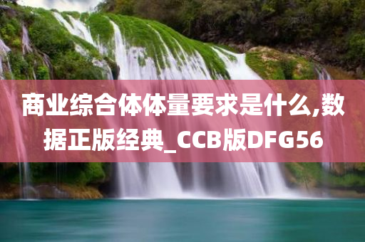 商业综合体体量要求是什么,数据正版经典_CCB版DFG56