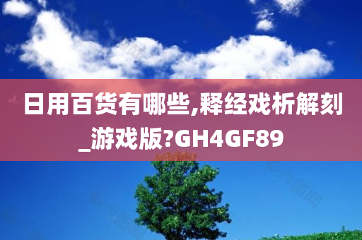 日用百货有哪些,释经戏析解刻_游戏版?GH4GF89