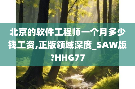 北京的软件工程师一个月多少钱工资,正版领域深度_SAW版?HHG77