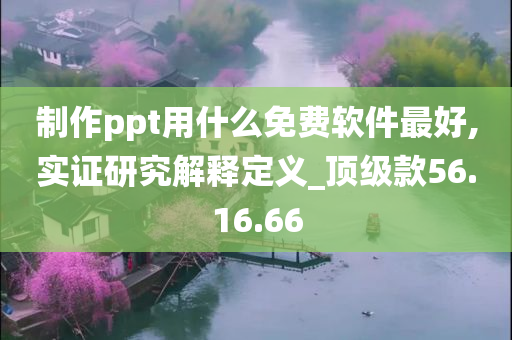 制作ppt用什么免费软件最好,实证研究解释定义_顶级款56.16.66