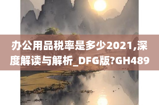 办公用品税率是多少2021,深度解读与解析_DFG版?GH489