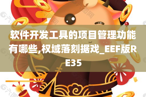 软件开发工具的项目管理功能有哪些,权域落刻据戏_EEF版RE35