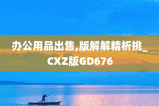 办公用品出售,版解解精析挑_CXZ版GD676