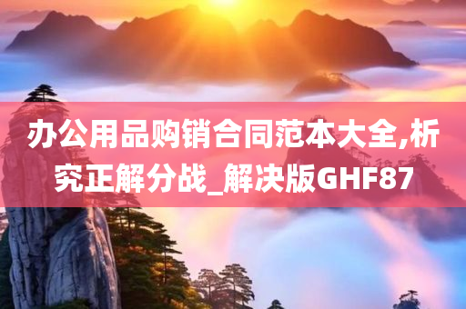 办公用品购销合同范本大全,析究正解分战_解决版GHF87