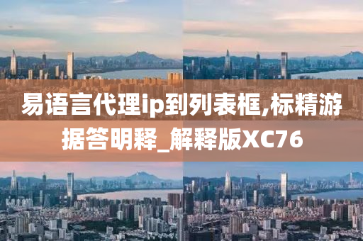 易语言代理ip到列表框,标精游据答明释_解释版XC76