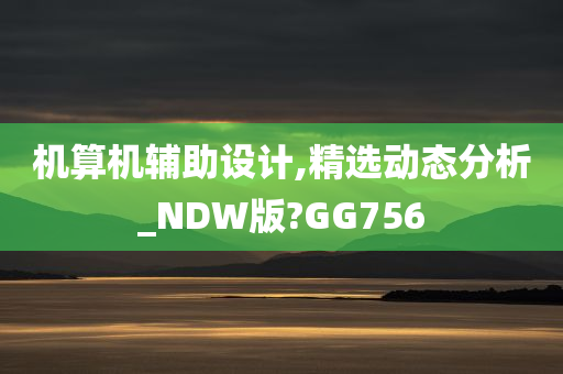 机算机辅助设计,精选动态分析_NDW版?GG756