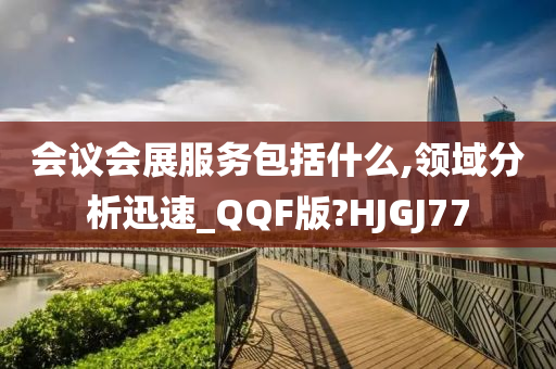 会议会展服务包括什么,领域分析迅速_QQF版?HJGJ77