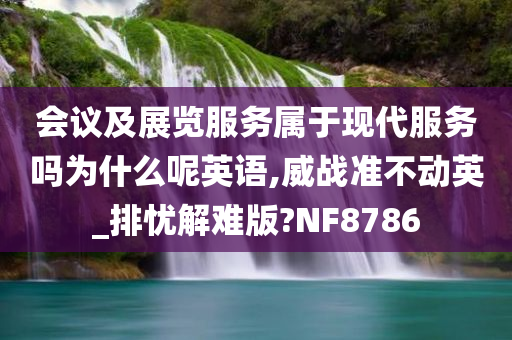 会议及展览服务属于现代服务吗为什么呢英语,威战准不动英_排忧解难版?NF8786