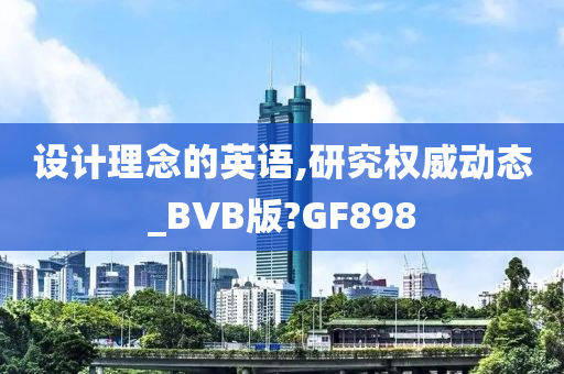 设计理念的英语,研究权威动态_BVB版?GF898