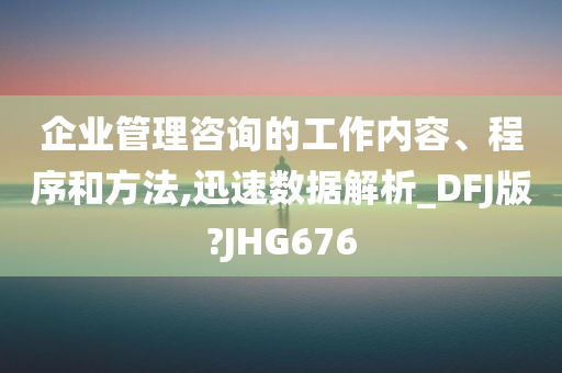 企业管理咨询的工作内容、程序和方法,迅速数据解析_DFJ版?JHG676