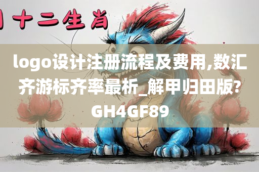 logo设计注册流程及费用,数汇齐游标齐率最析_解甲归田版?GH4GF89