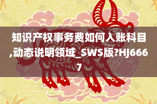 知识产权事务费如何入账科目,动态说明领域_SWS版?HJ6667