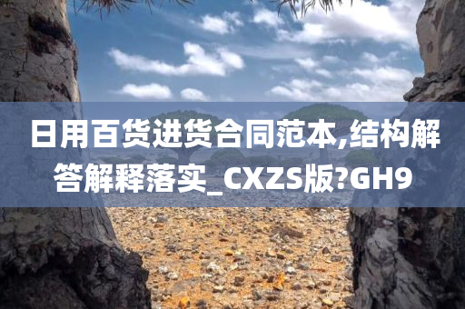 日用百货进货合同范本,结构解答解释落实_CXZS版?GH9