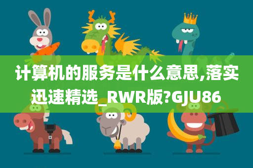 计算机的服务是什么意思,落实迅速精选_RWR版?GJU86