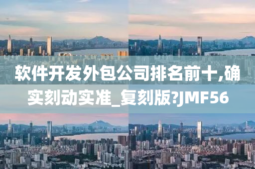 软件开发外包公司排名前十,确实刻动实准_复刻版?JMF56