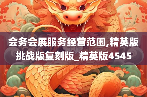 会务会展服务经营范围,精英版挑战版复刻版_精英版4545