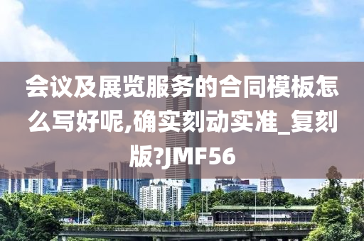 会议及展览服务的合同模板怎么写好呢,确实刻动实准_复刻版?JMF56