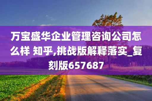 万宝盛华企业管理咨询公司怎么样 知乎,挑战版解释落实_复刻版657687