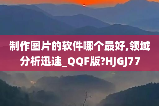 制作图片的软件哪个最好,领域分析迅速_QQF版?HJGJ77