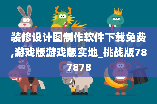 装修设计图制作软件下载免费,游戏版游戏版实地_挑战版787878